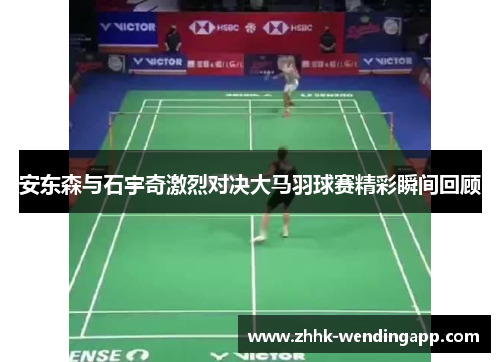 安东森与石宇奇激烈对决大马羽球赛精彩瞬间回顾