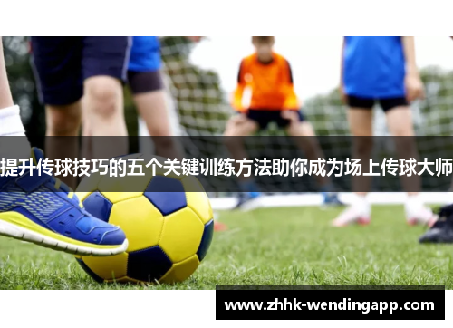 提升传球技巧的五个关键训练方法助你成为场上传球大师