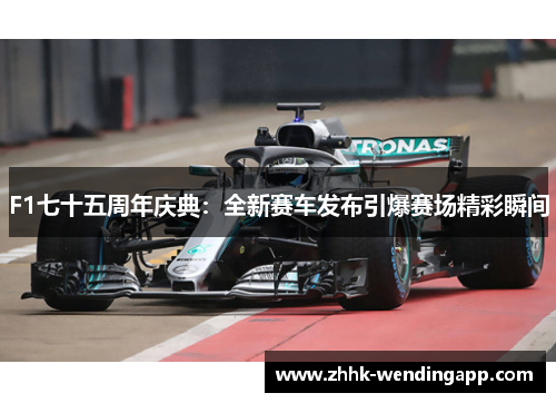 F1七十五周年庆典：全新赛车发布引爆赛场精彩瞬间