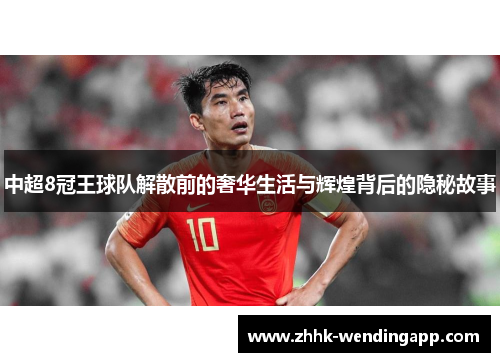 中超8冠王球队解散前的奢华生活与辉煌背后的隐秘故事