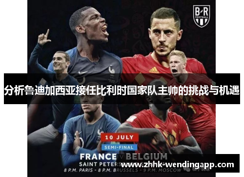 分析鲁迪加西亚接任比利时国家队主帅的挑战与机遇