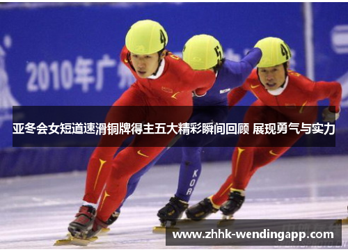 亚冬会女短道速滑铜牌得主五大精彩瞬间回顾 展现勇气与实力