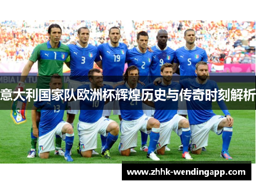 意大利国家队欧洲杯辉煌历史与传奇时刻解析