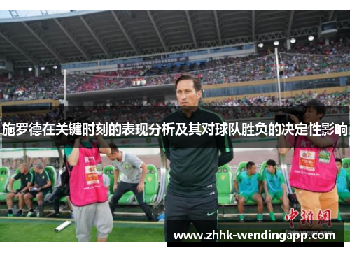 施罗德在关键时刻的表现分析及其对球队胜负的决定性影响