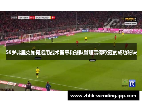 59岁弗里克如何运用战术智慧和球队管理赢得欧冠的成功秘诀