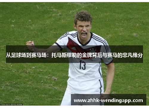 从足球场到赛马场：托马斯穆勒的金牌背后与赛马的非凡缘分