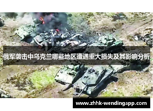 俄军袭击中乌克兰哪些地区遭遇重大损失及其影响分析