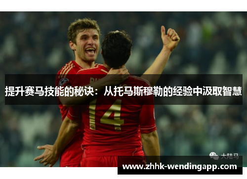 提升赛马技能的秘诀：从托马斯穆勒的经验中汲取智慧