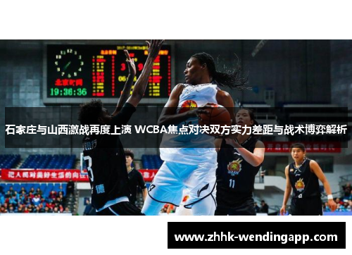 石家庄与山西激战再度上演 WCBA焦点对决双方实力差距与战术博弈解析