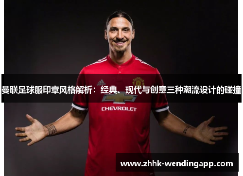 曼联足球服印章风格解析：经典、现代与创意三种潮流设计的碰撞