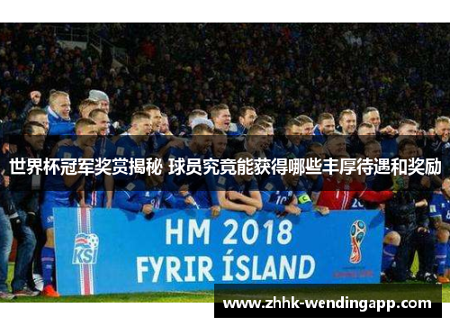 世界杯冠军奖赏揭秘 球员究竟能获得哪些丰厚待遇和奖励