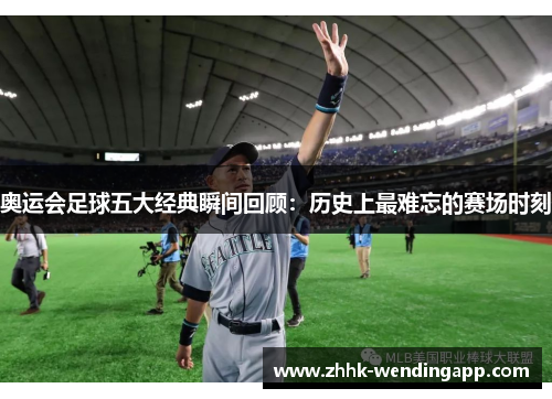 奥运会足球五大经典瞬间回顾：历史上最难忘的赛场时刻