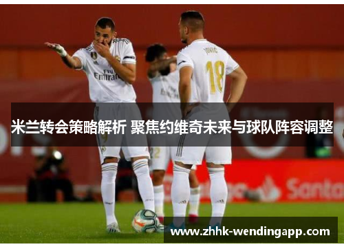 米兰转会策略解析 聚焦约维奇未来与球队阵容调整