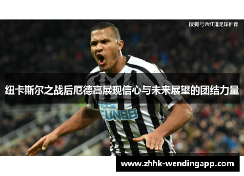 纽卡斯尔之战后厄德高展现信心与未来展望的团结力量