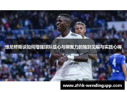 维尼修斯谈如何增强球队信心与凝聚力的独到见解与实践心得