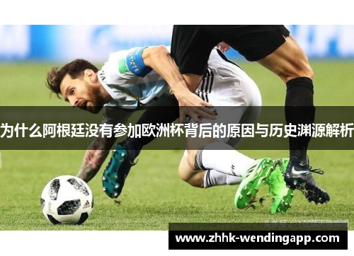 为什么阿根廷没有参加欧洲杯背后的原因与历史渊源解析