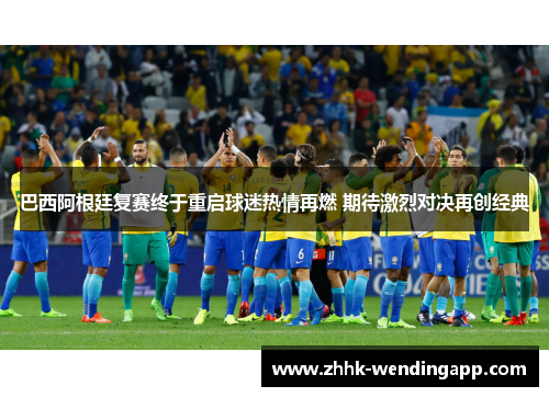 巴西阿根廷复赛终于重启球迷热情再燃 期待激烈对决再创经典
