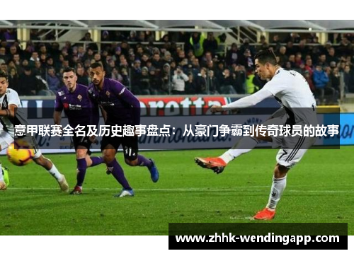 意甲联赛全名及历史趣事盘点：从豪门争霸到传奇球员的故事