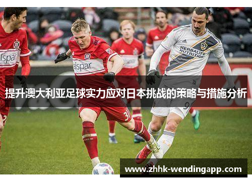 提升澳大利亚足球实力应对日本挑战的策略与措施分析