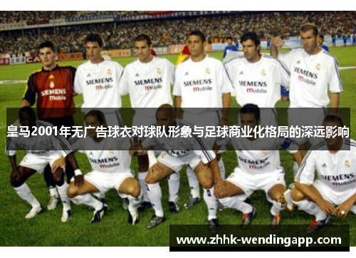 皇马2001年无广告球衣对球队形象与足球商业化格局的深远影响
