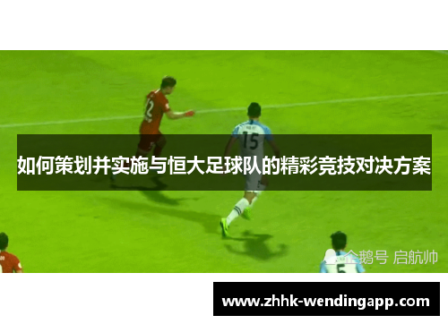 如何策划并实施与恒大足球队的精彩竞技对决方案