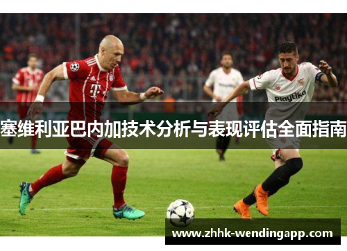 塞维利亚巴内加技术分析与表现评估全面指南