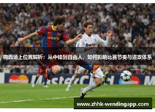 梅西场上位置解析：从中锋到自由人，如何影响比赛节奏与进攻体系