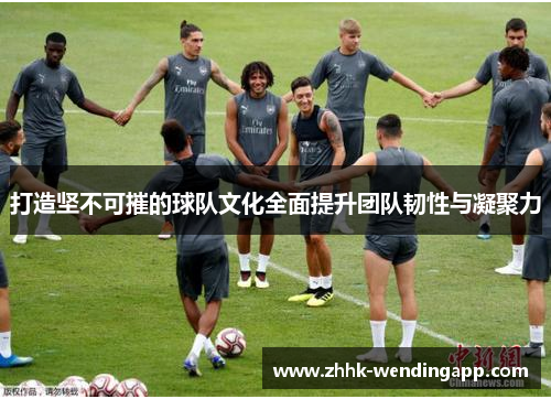 打造坚不可摧的球队文化全面提升团队韧性与凝聚力