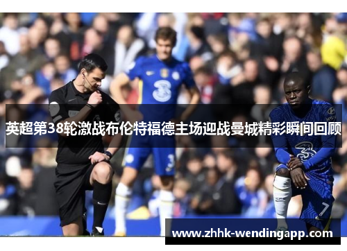 英超第38轮激战布伦特福德主场迎战曼城精彩瞬间回顾