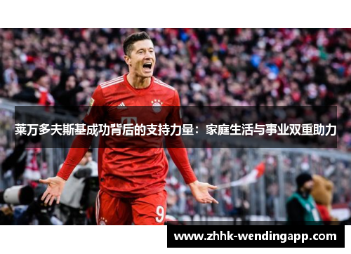 莱万多夫斯基成功背后的支持力量：家庭生活与事业双重助力