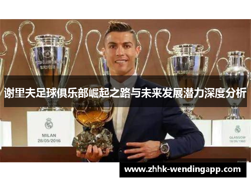 谢里夫足球俱乐部崛起之路与未来发展潜力深度分析