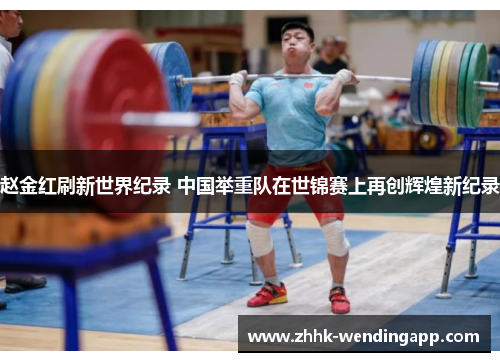 赵金红刷新世界纪录 中国举重队在世锦赛上再创辉煌新纪录