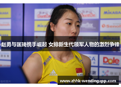 赵勇与匡琦携手崛起 女排新生代领军人物的激烈争锋