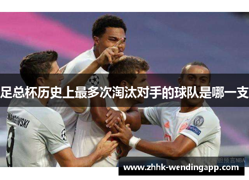 足总杯历史上最多次淘汰对手的球队是哪一支