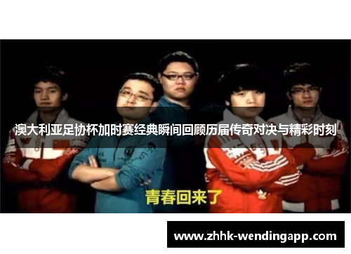 澳大利亚足协杯加时赛经典瞬间回顾历届传奇对决与精彩时刻