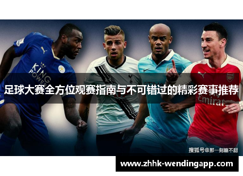 足球大赛全方位观赛指南与不可错过的精彩赛事推荐