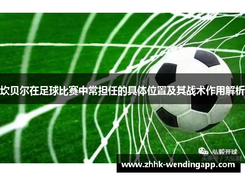 坎贝尔在足球比赛中常担任的具体位置及其战术作用解析