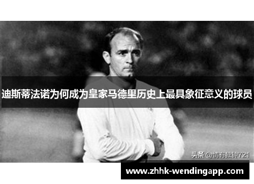 迪斯蒂法诺为何成为皇家马德里历史上最具象征意义的球员