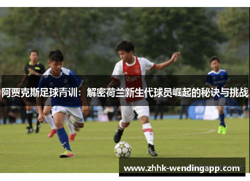 阿贾克斯足球青训：解密荷兰新生代球员崛起的秘诀与挑战