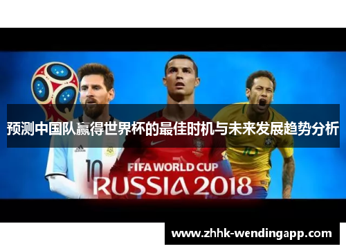 预测中国队赢得世界杯的最佳时机与未来发展趋势分析