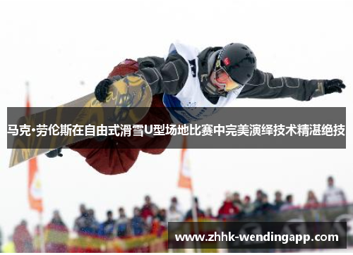 马克·劳伦斯在自由式滑雪U型场地比赛中完美演绎技术精湛绝技