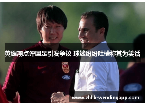 黄健翔点评国足引发争议 球迷纷纷吐槽称其为笑话