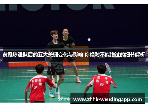 黄雅琼退队后的五大关键变化与影响 你绝对不能错过的细节解析
