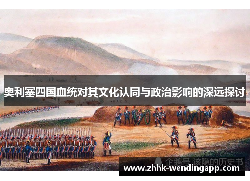 奥利塞四国血统对其文化认同与政治影响的深远探讨