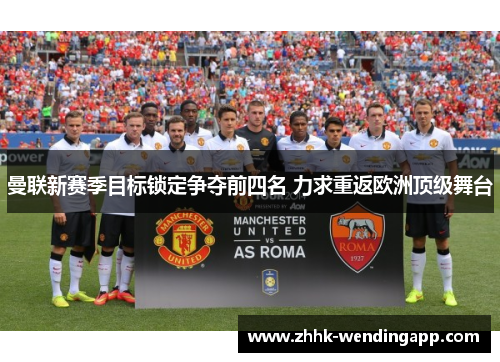 曼联新赛季目标锁定争夺前四名 力求重返欧洲顶级舞台