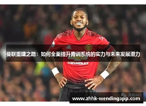 曼联重建之路：如何全面提升青训系统的实力与未来发展潜力